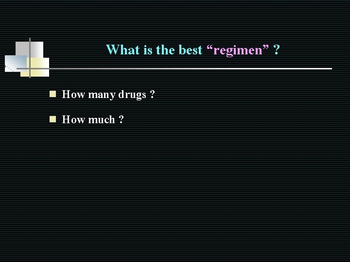 What is the best “regimen” ? How many drugs ? n How much ?