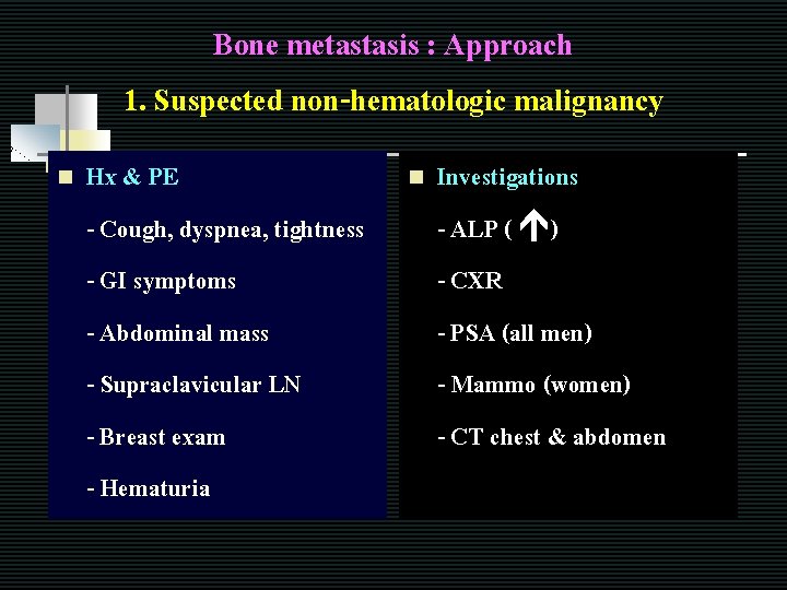 Bone metastasis : Approach 1. Suspected non-hematologic malignancy n Hx & PE - Cough,