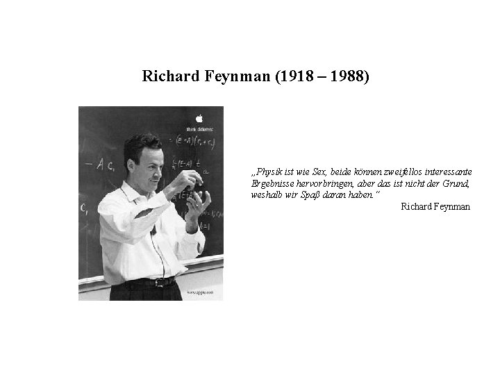 Richard Feynman (1918 – 1988) „Physik ist wie Sex, beide können zweifellos interessante Ergebnisse