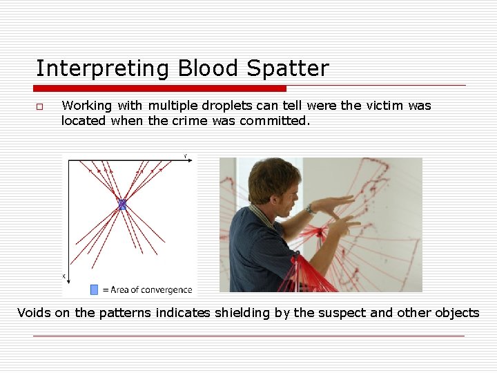Interpreting Blood Spatter o Working with multiple droplets can tell were the victim was