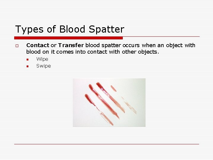 Types of Blood Spatter o Contact or Transfer blood spatter occurs when an object