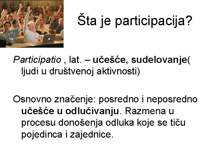 Šta je participacija? Participatio , lat. – učešće, sudelovanje( ljudi u društvenoj aktivnosti) Osnovno