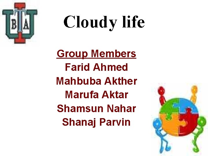 Cloudy life Group Members Farid Ahmed Mahbuba Akther Marufa Aktar Shamsun Nahar Shanaj Parvin