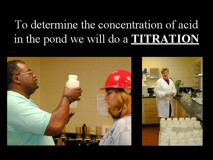 To determine the concentration of acid in the pond we will do a TITRATION