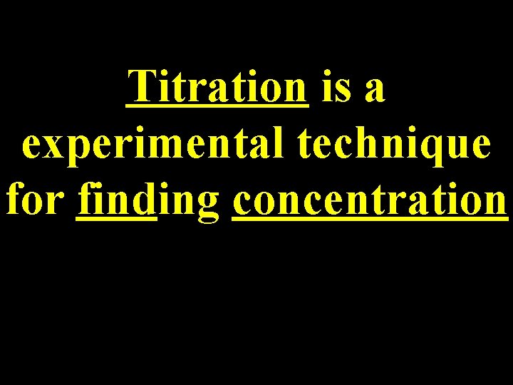 Titration is a experimental technique for finding concentration 