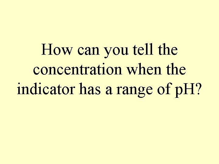 How can you tell the concentration when the indicator has a range of p.