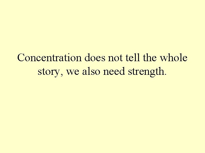 Concentration does not tell the whole story, we also need strength. 
