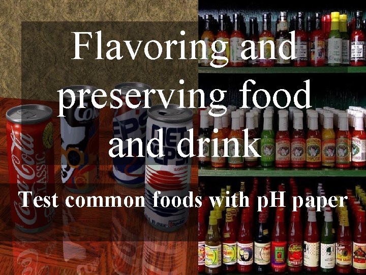 Flavoring and preserving food and drink Test common foods with p. H paper 