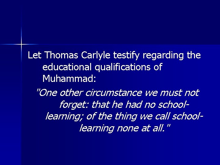 Let Thomas Carlyle testify regarding the educational qualifications of Muhammad: "One other circumstance we