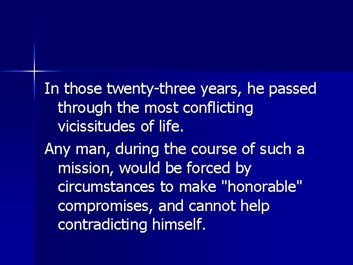 In those twenty-three years, he passed through the most conflicting vicissitudes of life. Any