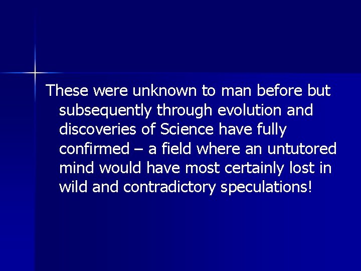These were unknown to man before but subsequently through evolution and discoveries of Science