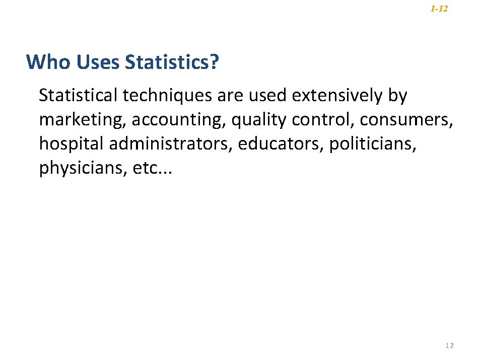 1 -12 Who Uses Statistics? Statistical techniques are used extensively by marketing, accounting, quality 1 -12 Who Uses Statistics? Statistical techniques are used extensively by marketing, accounting, quality