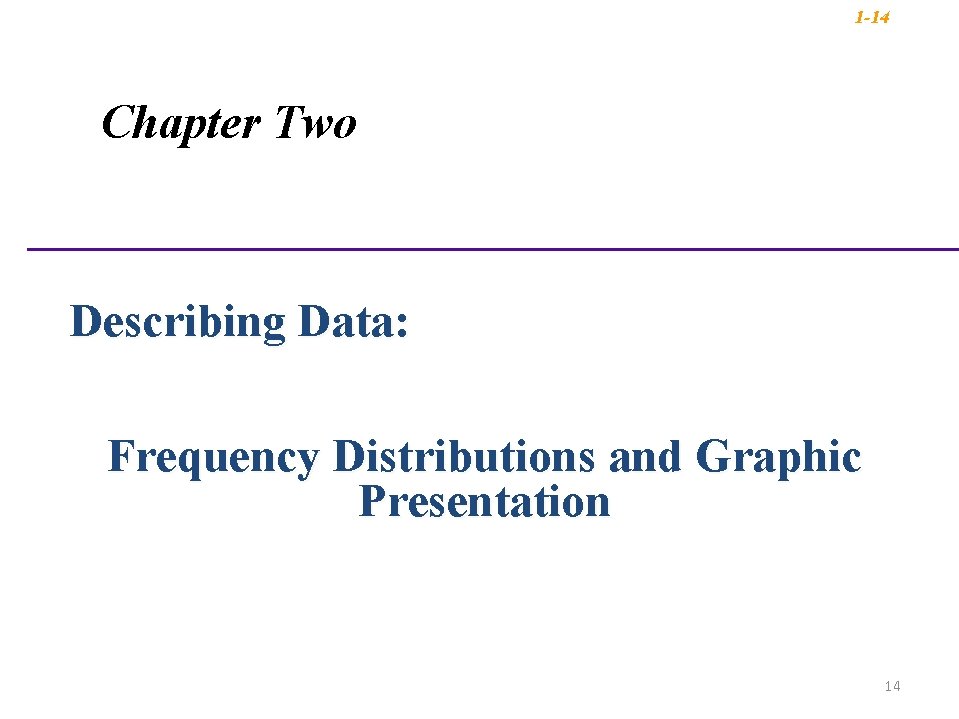 1 -14 Chapter Two Describing Data: Frequency Distributions and Graphic Presentation 14 1 -14 Chapter Two Describing Data: Frequency Distributions and Graphic Presentation 14