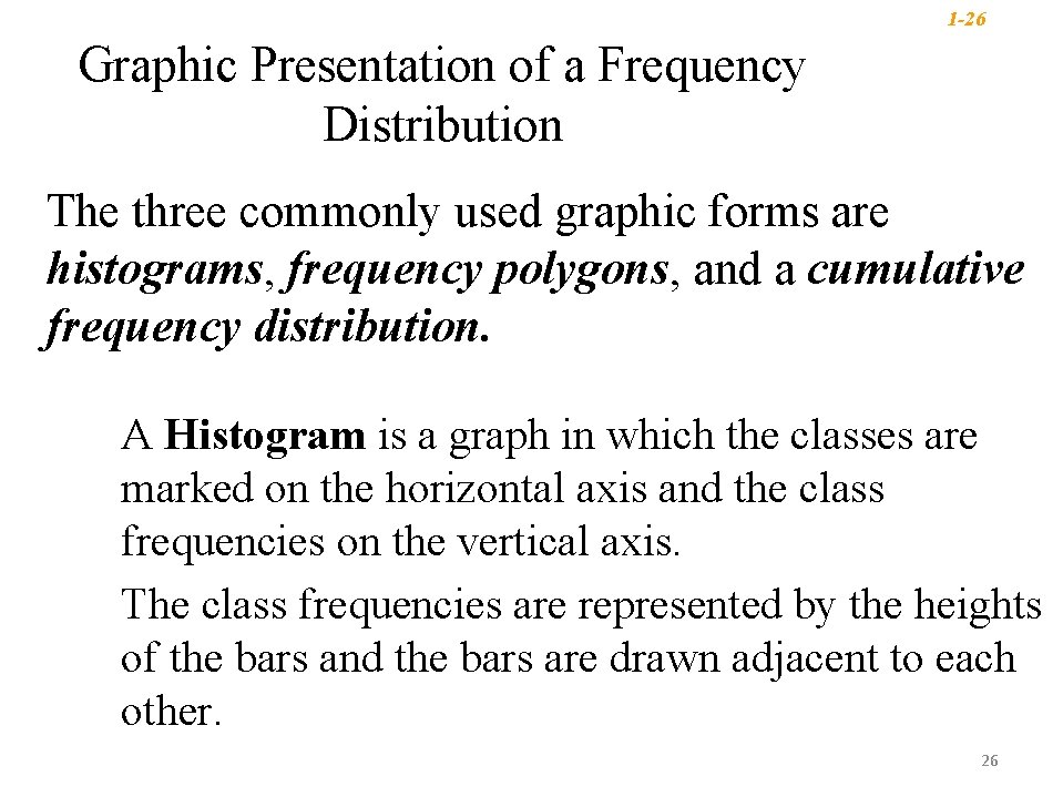 1 -26 Graphic Presentation of a Frequency Distribution The three commonly used graphic forms 1 -26 Graphic Presentation of a Frequency Distribution The three commonly used graphic forms