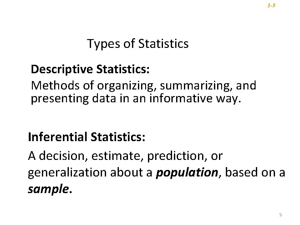 1 -5 Types of Statistics Descriptive Statistics: Methods of organizing, summarizing, and presenting data 1 -5 Types of Statistics Descriptive Statistics: Methods of organizing, summarizing, and presenting data