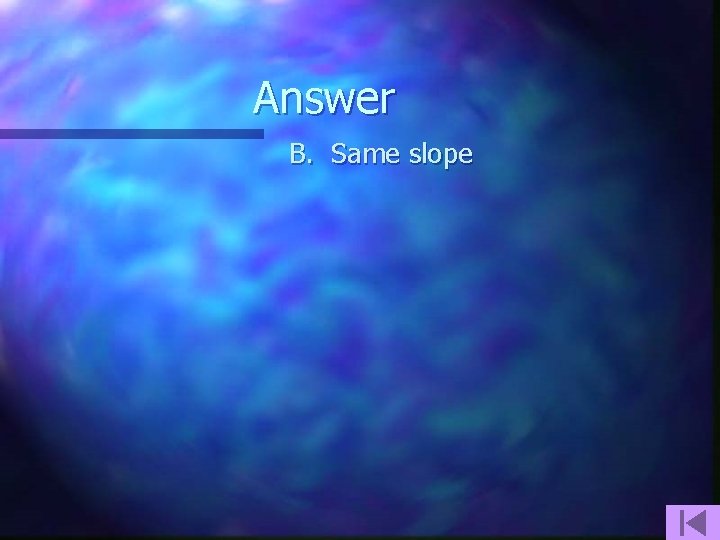 Answer B. Same slope 