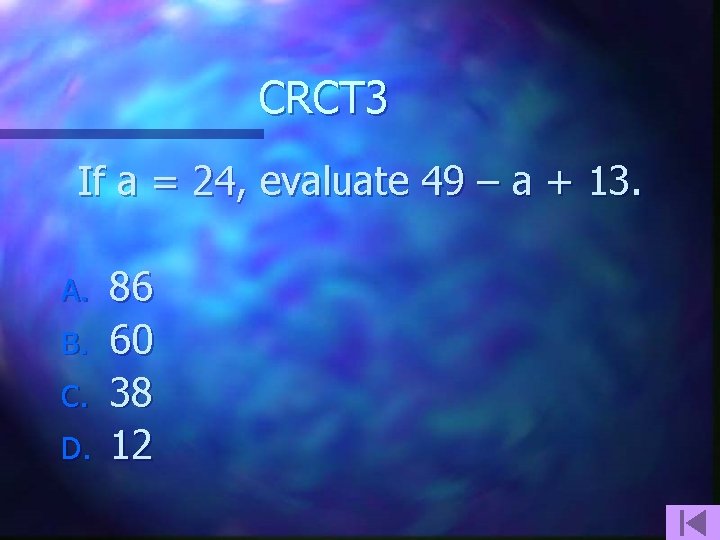 CRCT 3 If a = 24, evaluate 49 – a + 13. A. B.