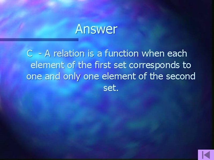 Answer C - A relation is a function when each element of the first