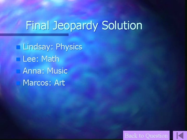 Final Jeopardy Solution Lindsay: Physics n Lee: Math n Anna: Music n Marcos: Art