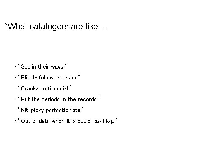 “What catalogers are like … • “Set in their ways” • “Blindly follow the