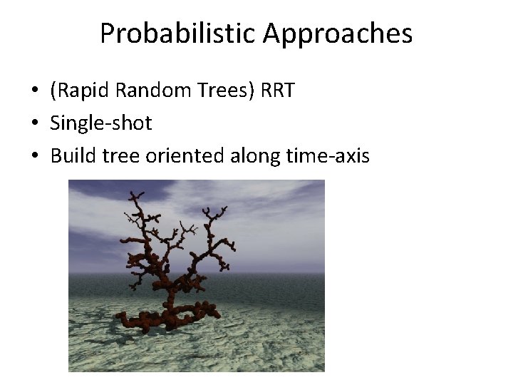 Probabilistic Approaches • (Rapid Random Trees) RRT • Single-shot • Build tree oriented along