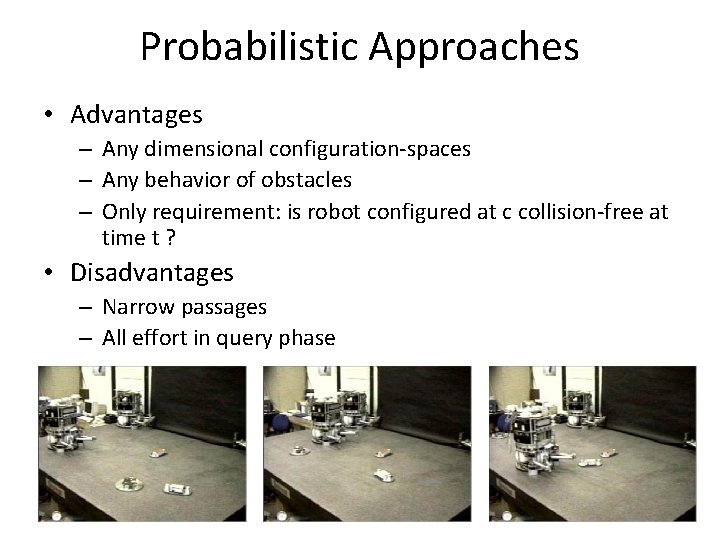 Probabilistic Approaches • Advantages – Any dimensional configuration-spaces – Any behavior of obstacles –