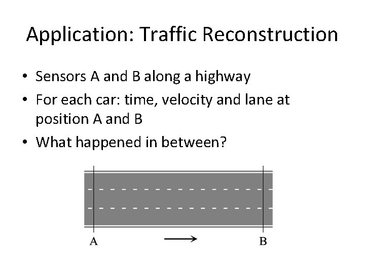 Application: Traffic Reconstruction • Sensors A and B along a highway • For each