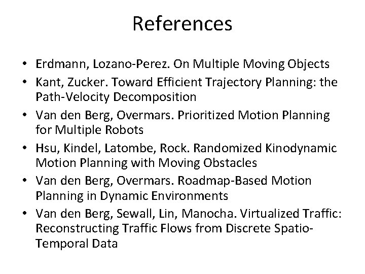 References • Erdmann, Lozano-Perez. On Multiple Moving Objects • Kant, Zucker. Toward Efficient Trajectory