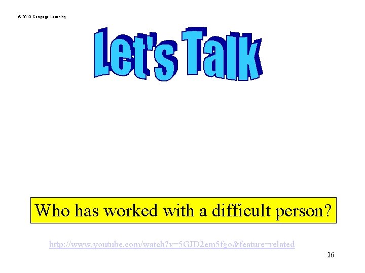 © 2013 Cengage Learning Who has worked with a difficult person? http: //www. youtube.