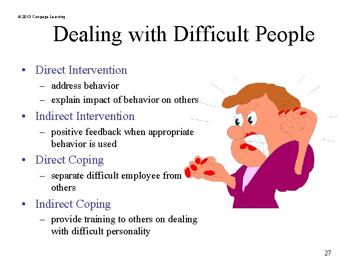 © 2013 Cengage Learning Dealing with Difficult People • Direct Intervention – address behavior
