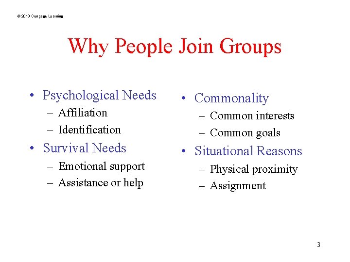 © 2013 Cengage Learning Why People Join Groups • Psychological Needs – Affiliation –