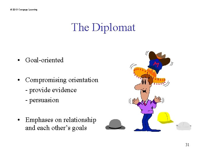 © 2013 Cengage Learning The Diplomat • Goal-oriented • Compromising orientation - provide evidence