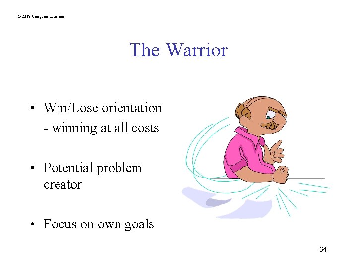 © 2013 Cengage Learning The Warrior • Win/Lose orientation - winning at all costs