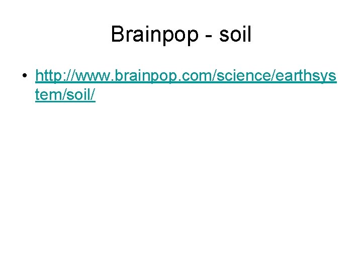 Brainpop - soil • http: //www. brainpop. com/science/earthsys tem/soil/ 