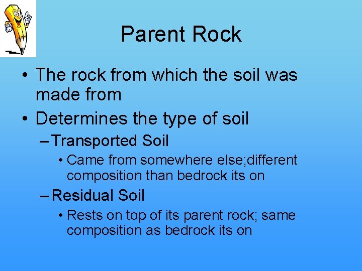 Parent Rock • The rock from which the soil was made from • Determines