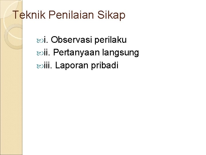 Teknik Penilaian Sikap i. Observasi perilaku ii. Pertanyaan langsung iii. Laporan pribadi 