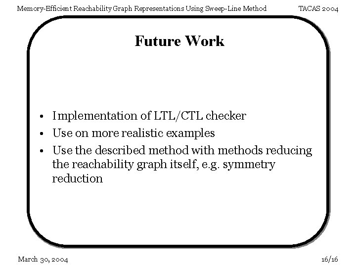 Memory-Efficient Reachability Graph Representations Using Sweep-Line Method TACAS 2004 Future Work • Implementation of