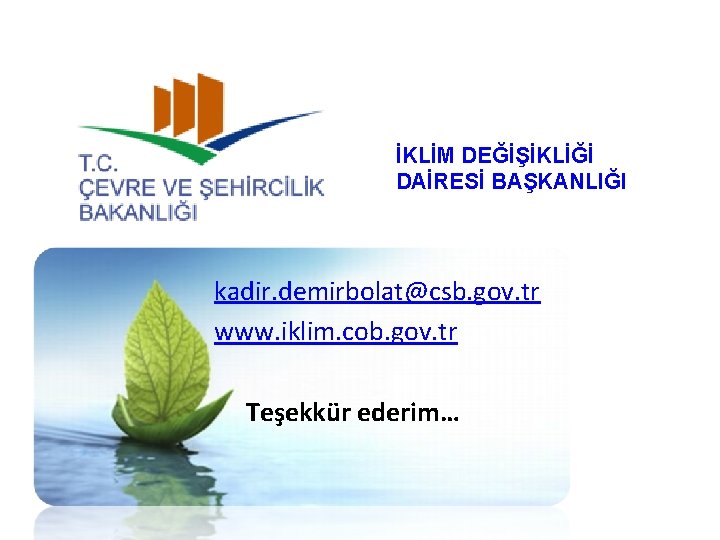 İKLİM DEĞİŞİKLİĞİ DAİRESİ BAŞKANLIĞI kadir. demirbolat@csb. gov. tr www. iklim. cob. gov. tr Teşekkür