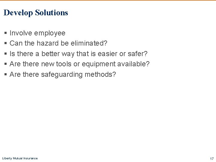 Develop Solutions § Involve employee § Can the hazard be eliminated? § Is there