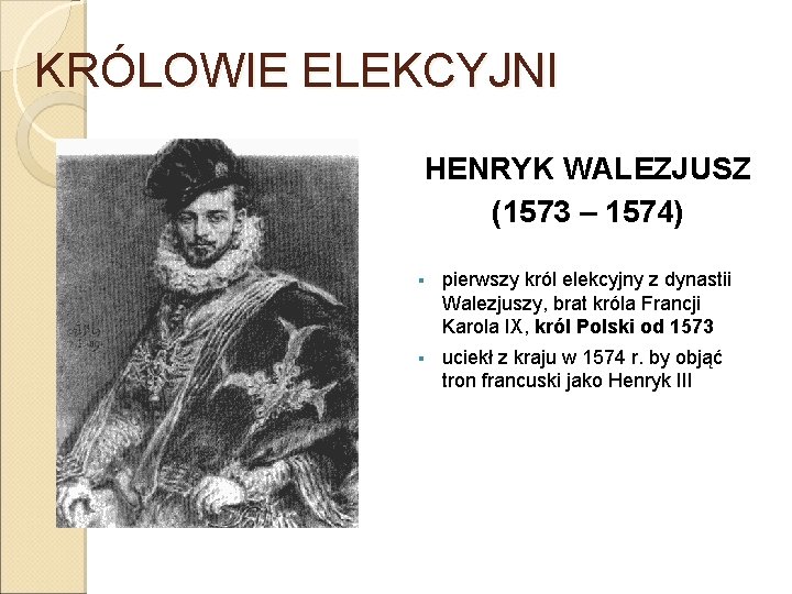 KRÓLOWIE ELEKCYJNI HENRYK WALEZJUSZ (1573 – 1574) § pierwszy król elekcyjny z dynastii Walezjuszy,