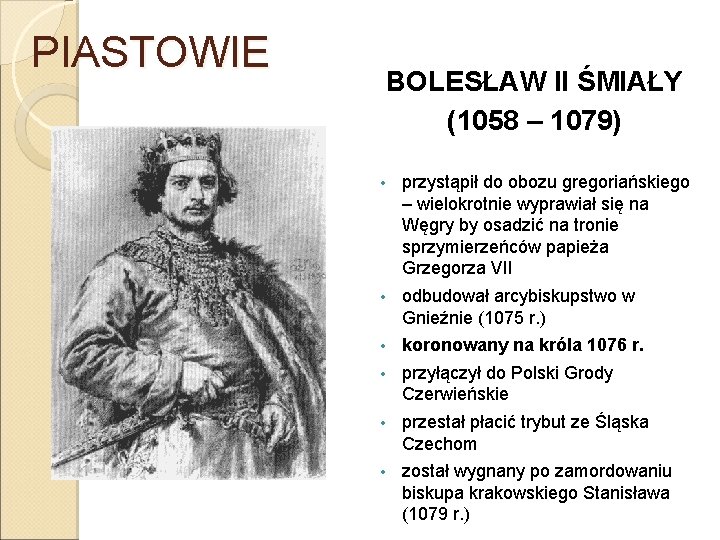 PIASTOWIE BOLESŁAW II ŚMIAŁY (1058 – 1079) • przystąpił do obozu gregoriańskiego – wielokrotnie