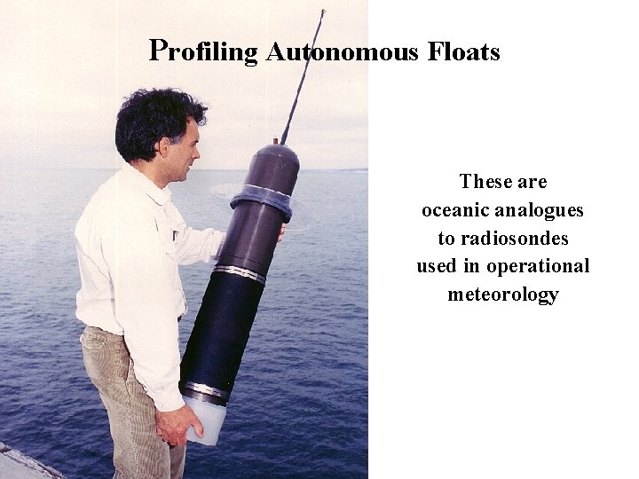 Profiling Autonomous Floats These are oceanic analogues to radiosondes used in operational meteorology 