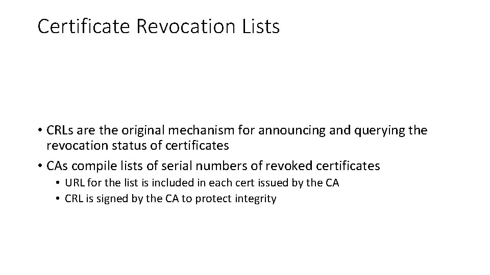 Certificate Revocation Lists • CRLs are the original mechanism for announcing and querying the