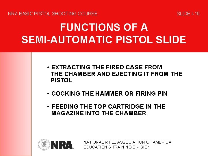 NRA BASIC PISTOL SHOOTING COURSE SLIDE I-19 FUNCTIONS OF A SEMI-AUTOMATIC PISTOL SLIDE •
