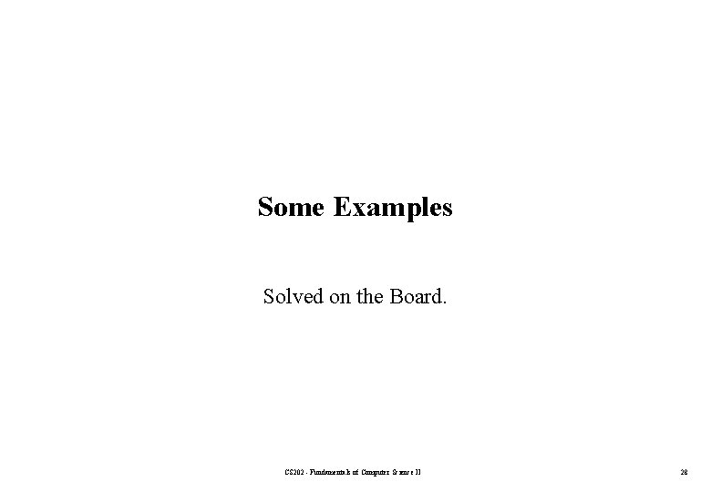 Some Examples Solved on the Board. CS 202 - Fundamentals of Computer Science II