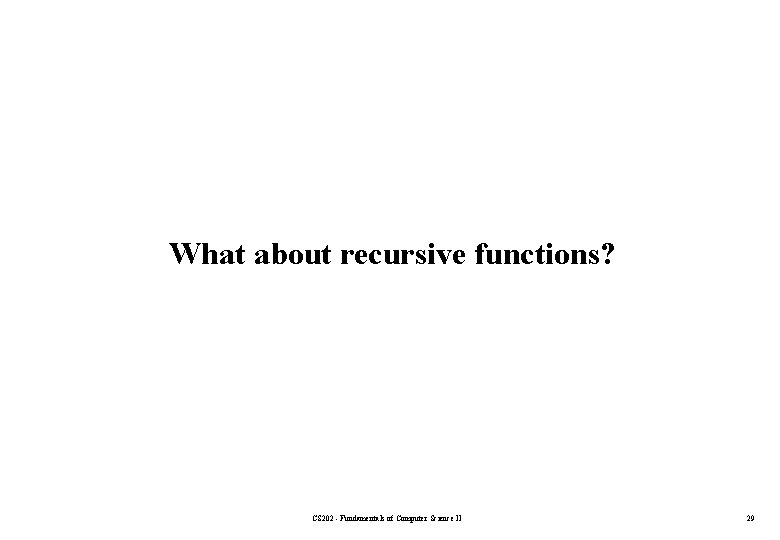 What about recursive functions? CS 202 - Fundamentals of Computer Science II 29 