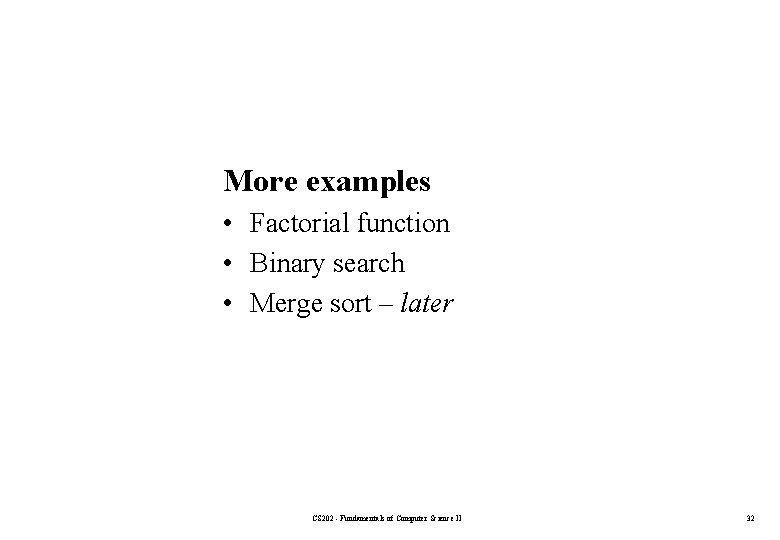 More examples • Factorial function • Binary search • Merge sort – later CS