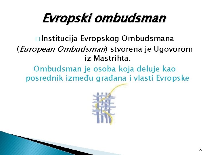 Evropski ombudsman � Institucija Evropskog Ombudsmana (European Ombudsman) stvorena je Ugovorom iz Mastrihta. Ombudsman