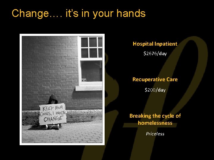 Change…. it’s in your hands Hospital Inpatient $2676/day Recuperative Care $200/day Breaking the cycle