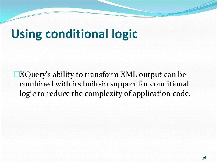 Using conditional logic �XQuery's ability to transform XML output can be combined with its